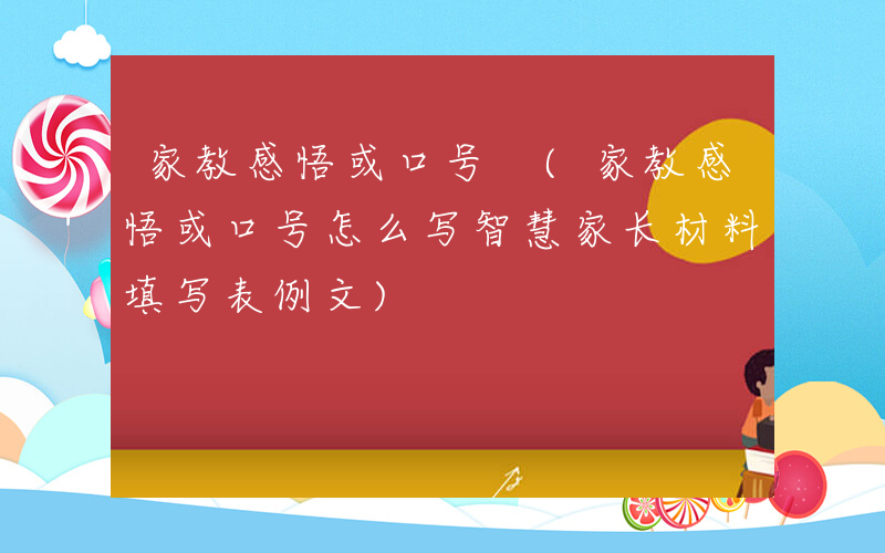 家教感悟或口号 (家教感悟或口号怎么写智慧家长材料填写表例文)